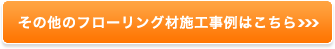 その他フローリング材施工事例はこちら